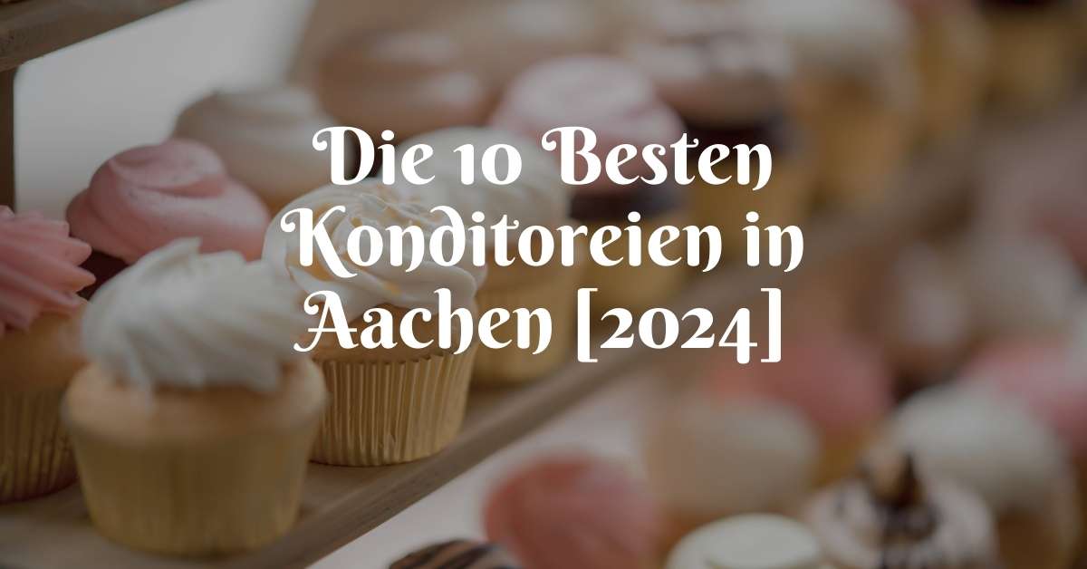 Die 10 Besten Konditoreien in Aachen [2024]
