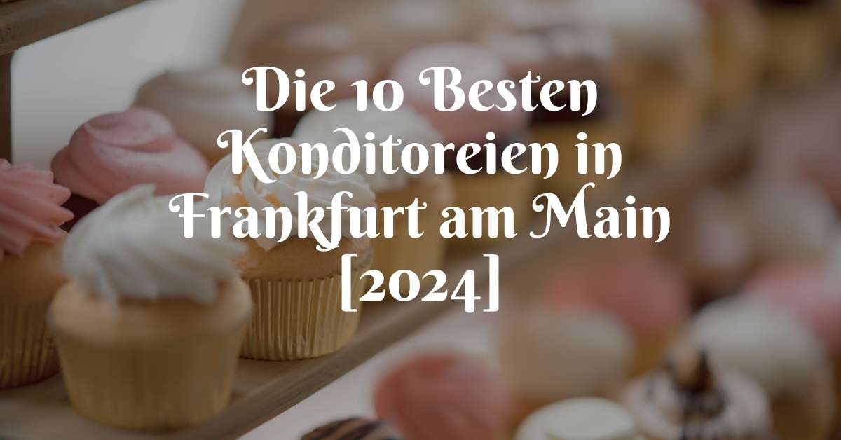 Die 10 Besten Konditoreien in Frankfurt am Main [2024]