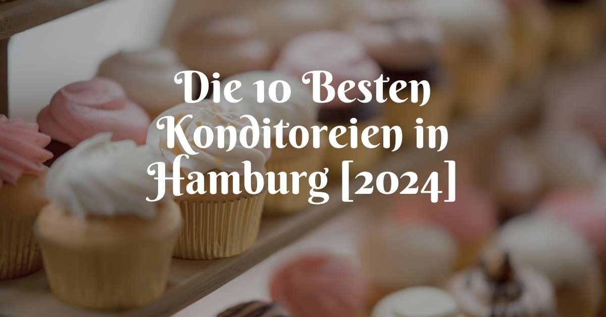Die 10 Besten Konditoreien in Hamburg [2024]