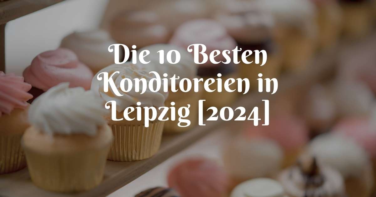 Die 10 Besten Konditoreien in Leipzig [2024]