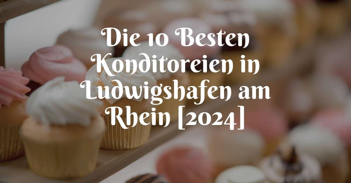 Die 10 Besten Konditoreien in Ludwigshafen am Rhein [2024]